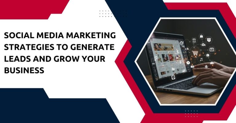 Social Media Marketing Strategies to Generate Leads and Grow Your Business
